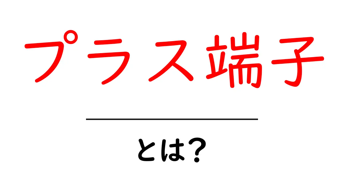 プラス端子とは?電気の基本をわかりやすく解説!共起語・同意語も併せて解説!