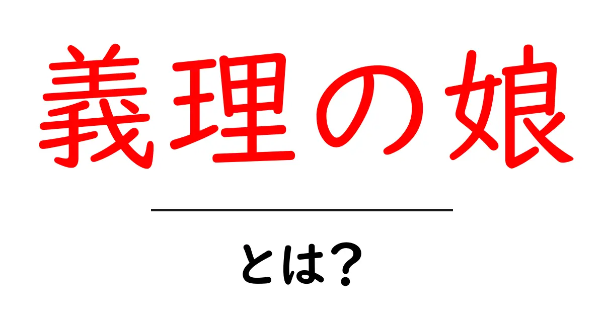 義理の娘とは?家族の大切な一員としての役割を解説!共起語・同意語も併せて解説!
