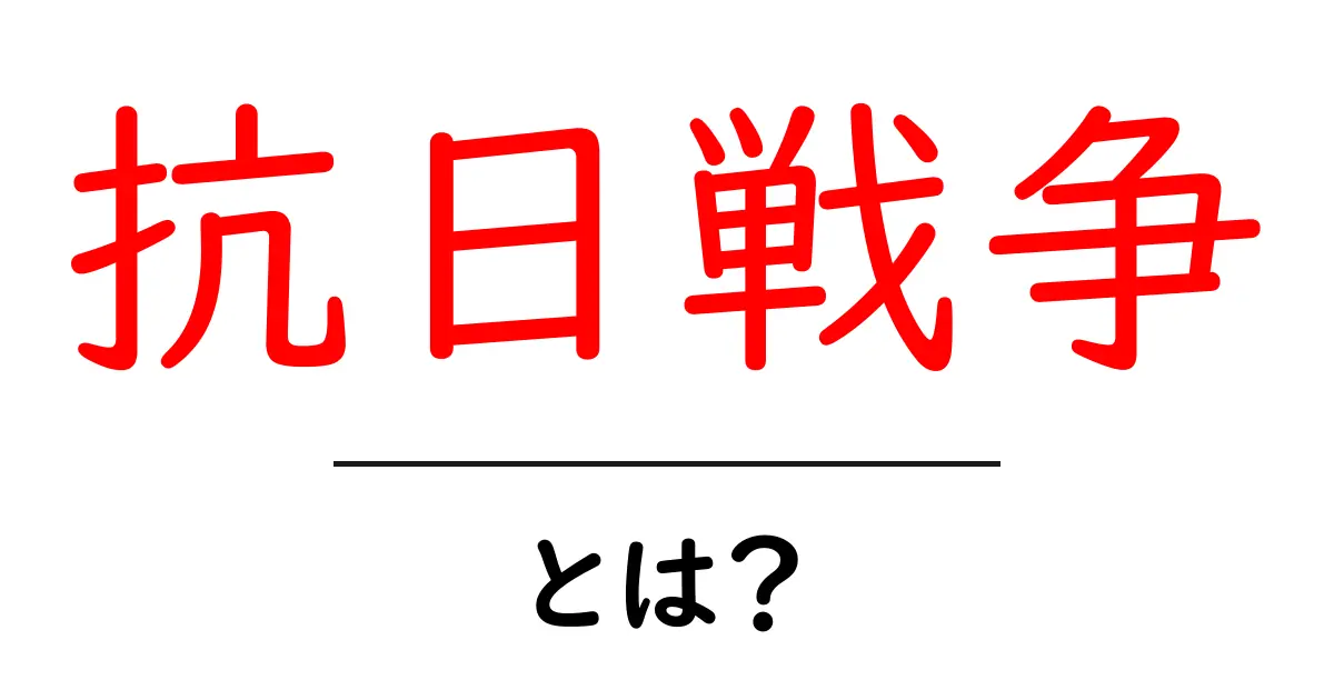 抗日戦争とは?その歴史と影響をわかりやすく解説!共起語・同意語も併せて解説!