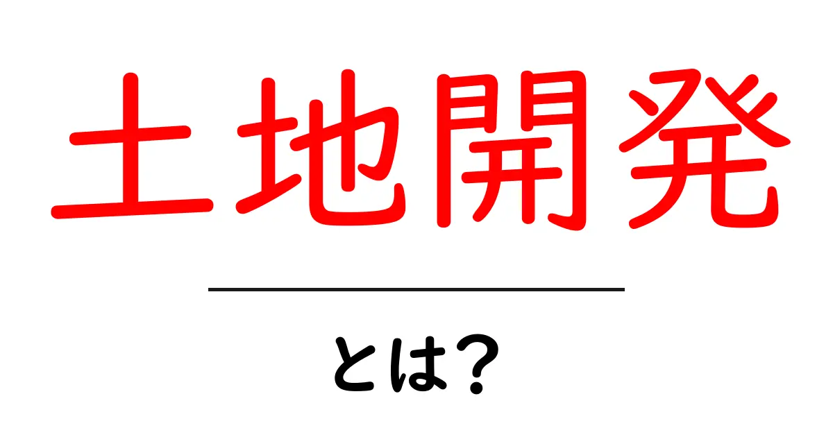 土地開発とは？その基本と重要性をわかりやすく解説！共起語・同意語も併せて解説！