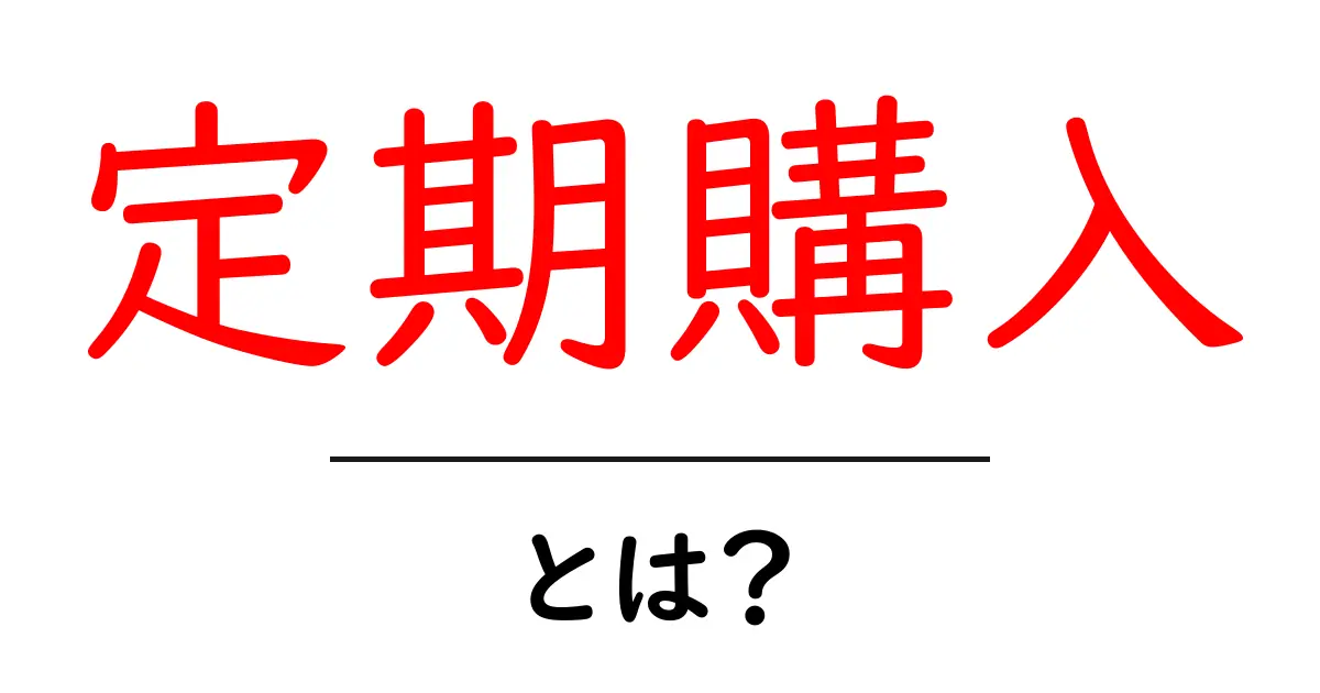 定期購入とは？その仕組みやメリットをわかりやすく解説共起語・同意語も併せて解説！