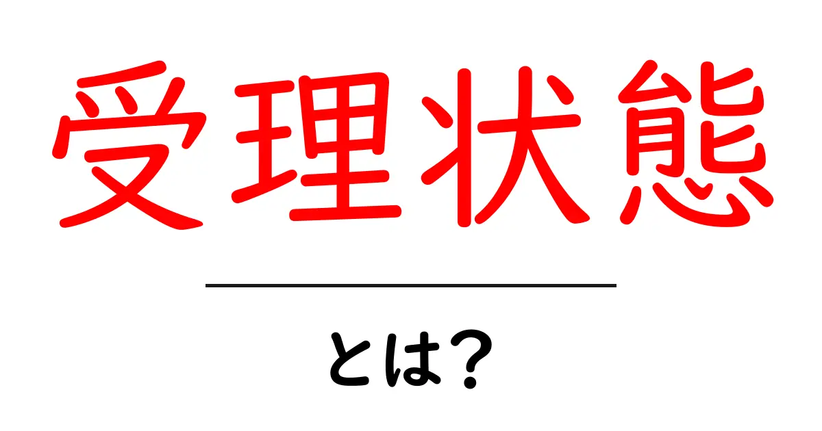 受理状態とは?その意味と使い方をわかりやすく解説共起語・同意語も併せて解説!