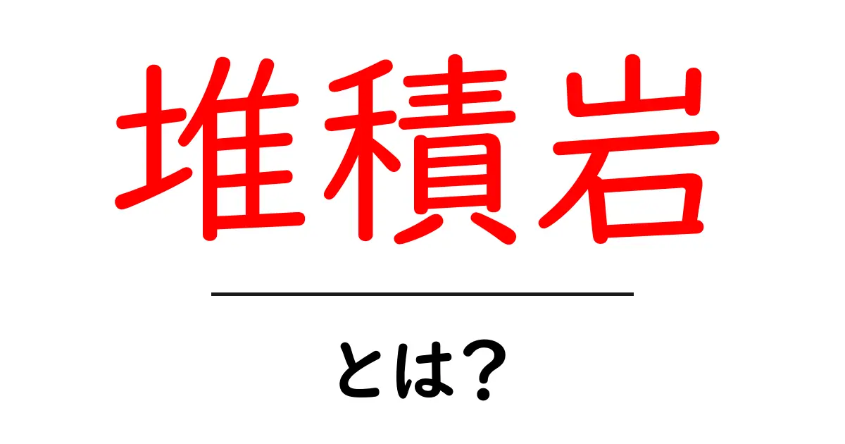 堆積岩とは?その成り立ちと種類をわかりやすく解説共起語・同意語も併せて解説!