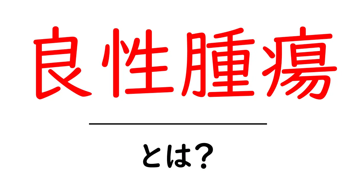 良性腫瘍とは?私たちの健康に関わる大切な知識共起語・同意語も併せて解説!