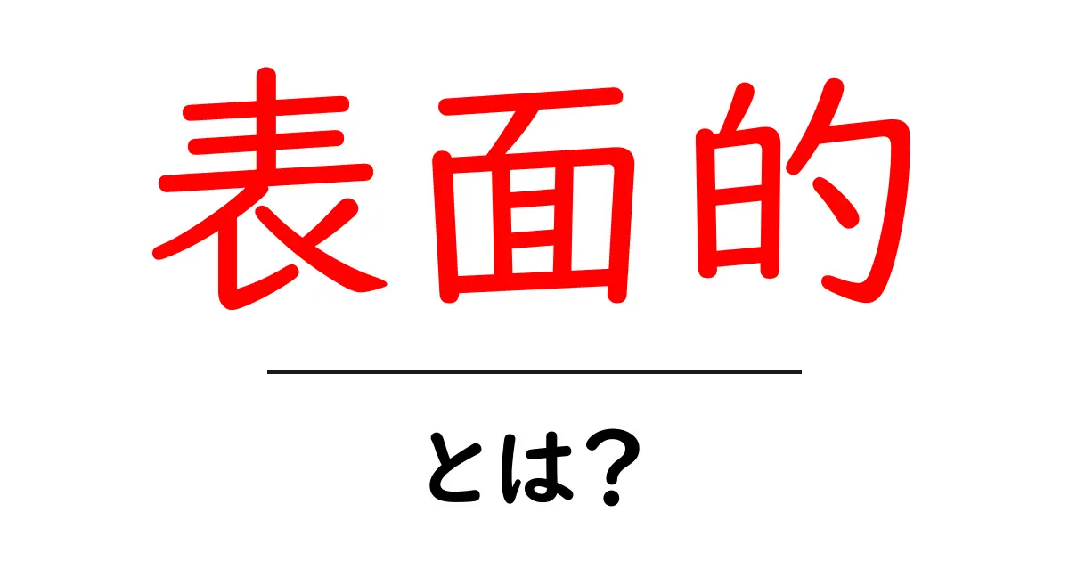 「表面的」とは？その意味と使い方をわかりやすく解説！共起語・同意語も併せて解説！