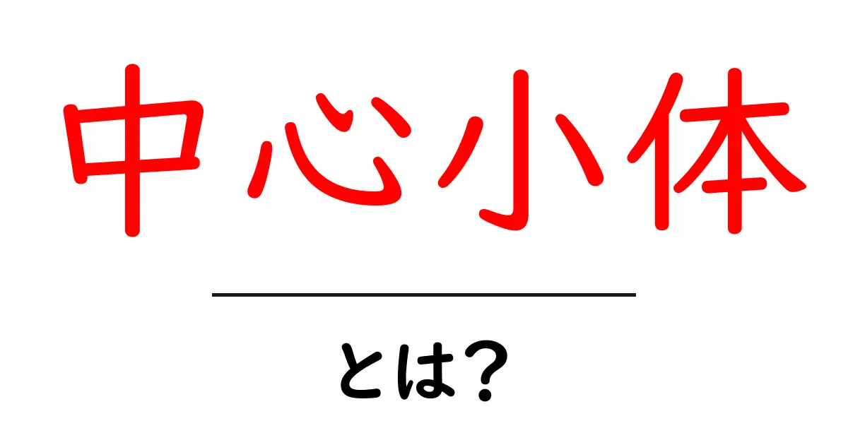 中心小体とは?生物の細胞の中での役割を理解しよう!共起語・同意語も併せて解説!