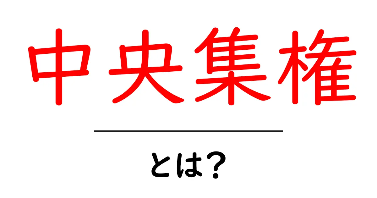 中央集権とは?初心者でもわかる仕組みとその影響について共起語・同意語も併せて解説!