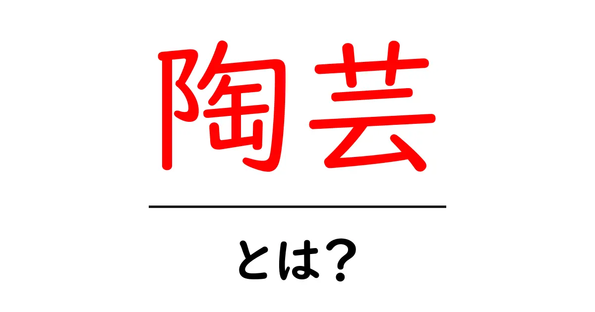 陶芸とは?初心者でもわかる魅力と基礎知識共起語・同意語も併せて解説!