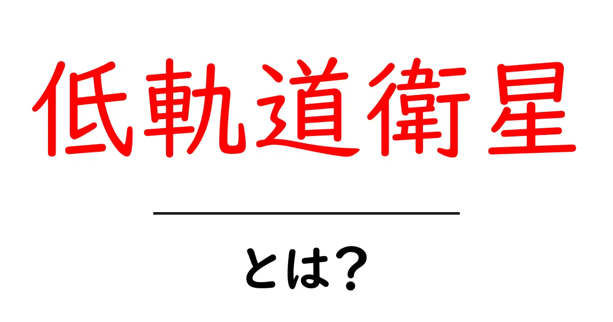 低軌道衛星とは?その仕組みと未来をわかりやすく解説!共起語・同意語も併せて解説!