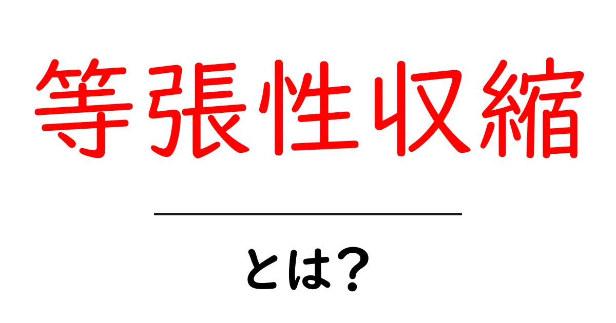 等張性収縮とは?わかりやすく解説します!共起語・同意語も併せて解説!