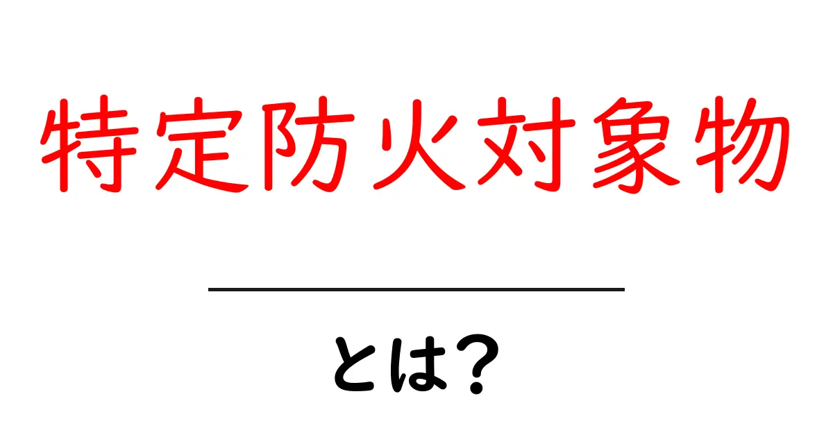 特定防火対象物とは?知っておきたい安全対策共起語・同意語も併せて解説!