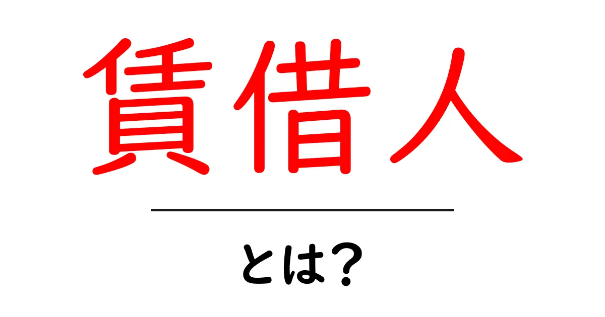 賃借人とは?賃貸契約の重要な役割と知識を解説!共起語・同意語も併せて解説!