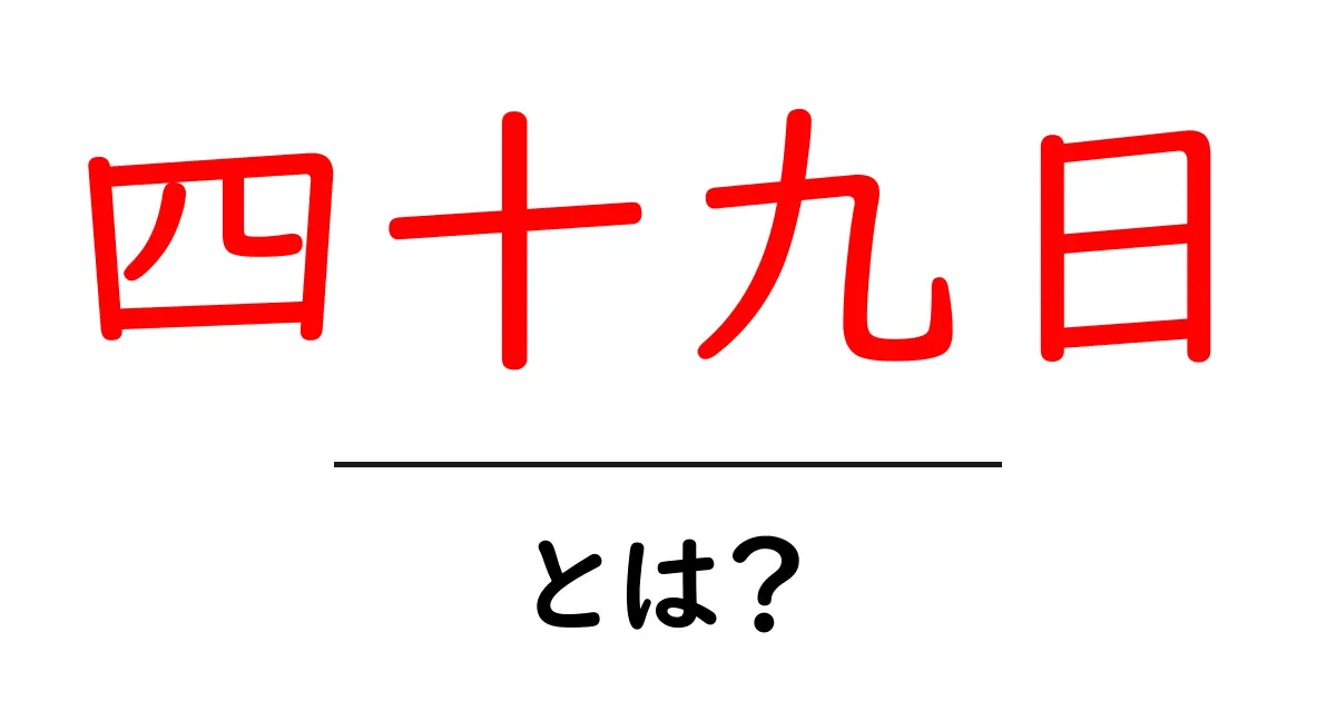 四十九日とは?その意味と大切な役割について知ろう共起語・同意語も併せて解説!
