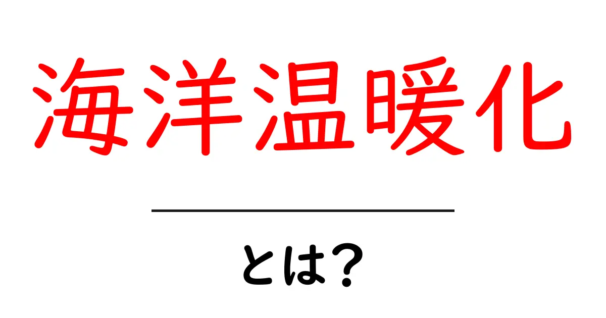 海洋温暖化とは?海の温度上昇がもたらす影響と対策をわかりやすく解説!共起語・同意語も併せて解説!