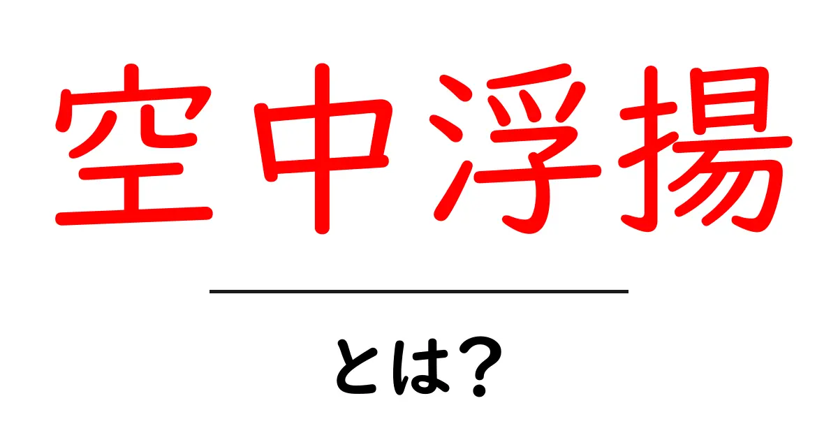 空中浮揚とは?魔法のように浮かぶ現象の秘密を解説!共起語・同意語も併せて解説!