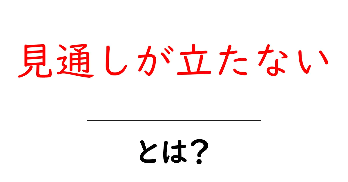見通しが立たないとは?その意味と使い方をわかりやすく解説!共起語・同意語も併せて解説!