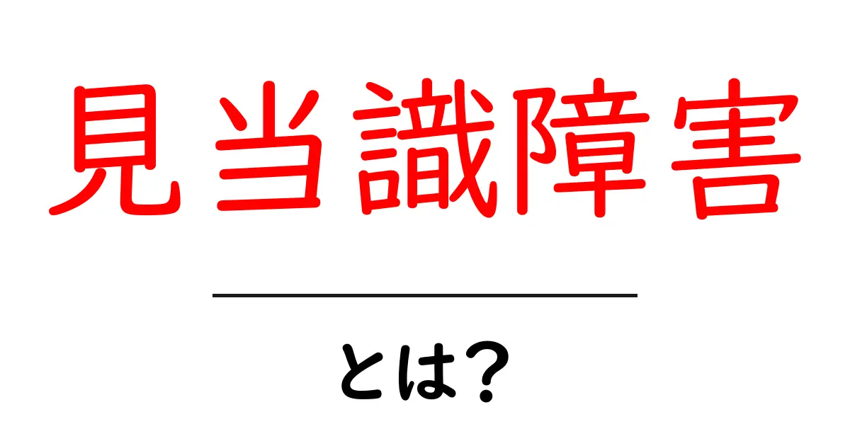 見当識障害とは?その症状や原因、対策をわかりやすく解説共起語・同意語も併せて解説!