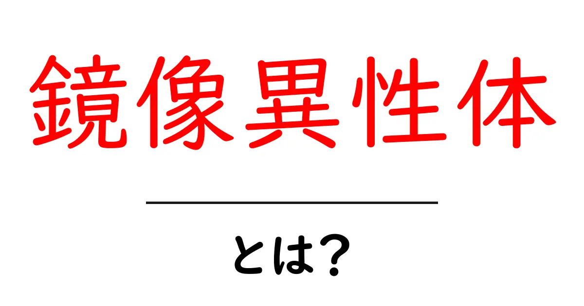 鏡像異性体とは?中学生にもわかる大切な化学の基本共起語・同意語も併せて解説!