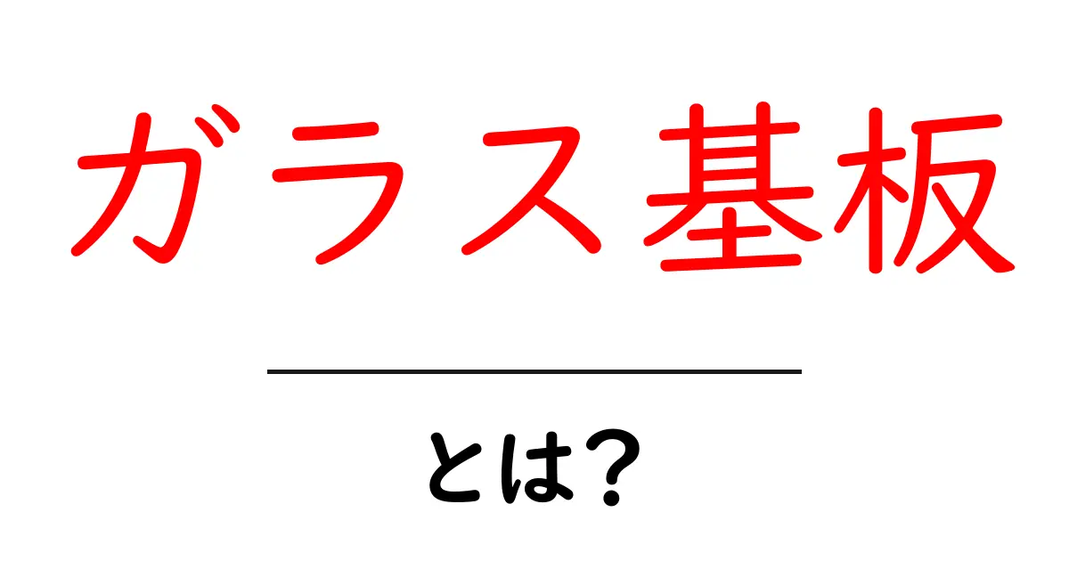 ガラス基板って何?その特徴や用途をわかりやすく解説!共起語・同意語も併せて解説!