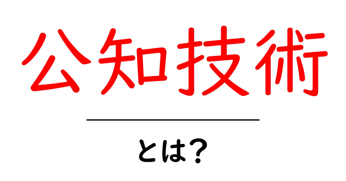 公知技術とは?特許法との関連性をわかりやすく解説!共起語・同意語も併せて解説!