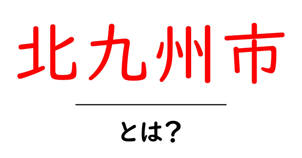 北九州市とは?魅力と歴史を深堀りしよう!共起語・同意語も併せて解説!