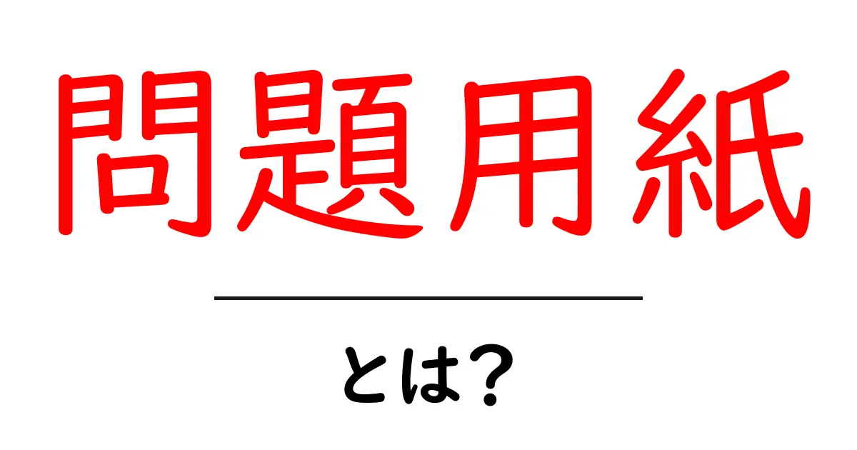 問題用紙とは?使い方や重要性をわかりやすく解説します!共起語・同意語も併せて解説!