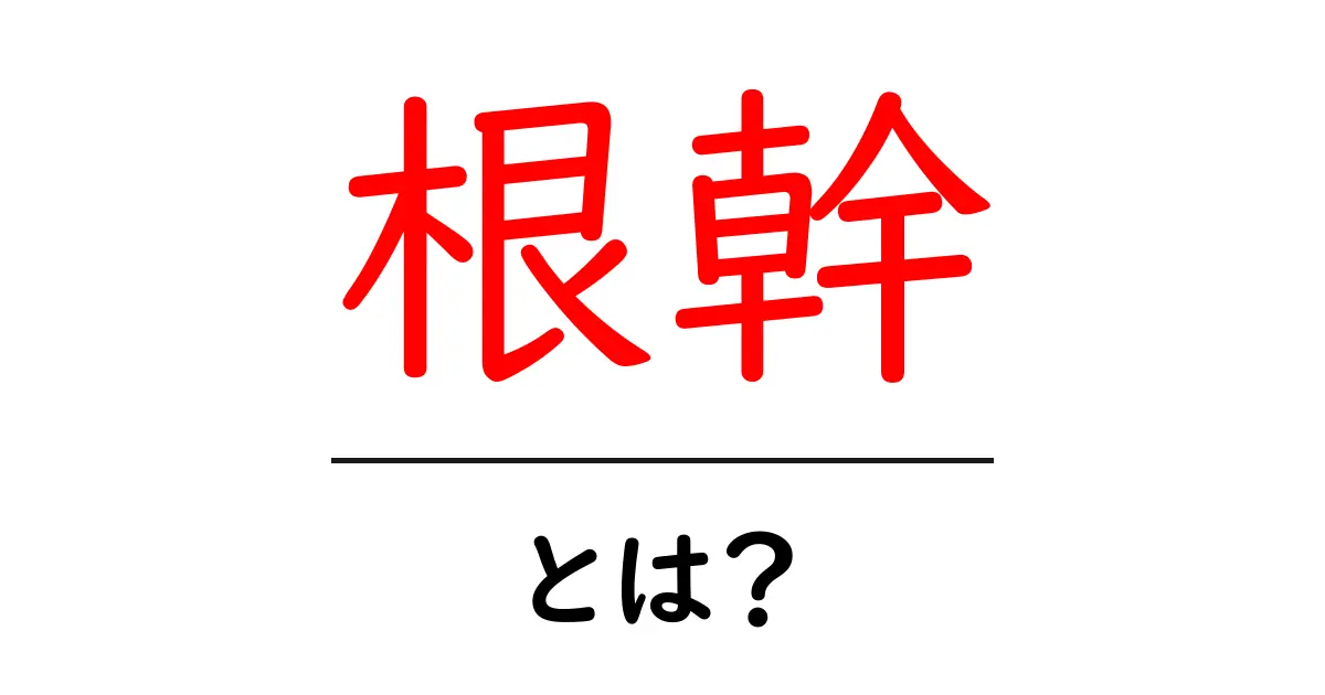 「根幹」とは？その意味や重要性をわかりやすく解説します共起語・同意語も併せて解説！