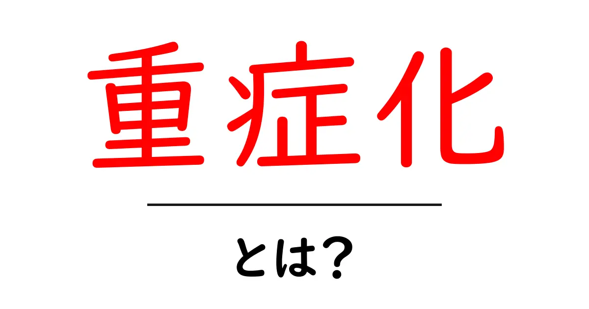 重症化とは？その意味やリスクをわかりやすく解説！共起語・同意語も併せて解説！
