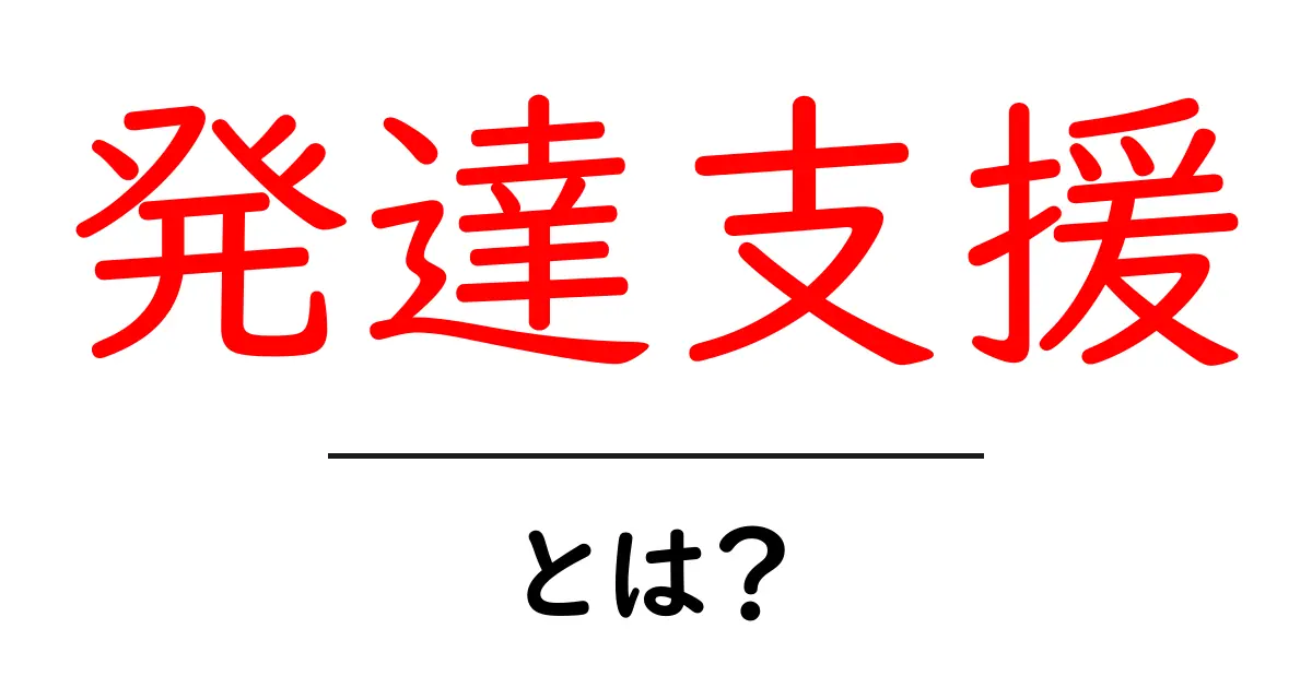 発達支援とは?子どもの成長をサポートする重要な役割について共起語・同意語も併せて解説!