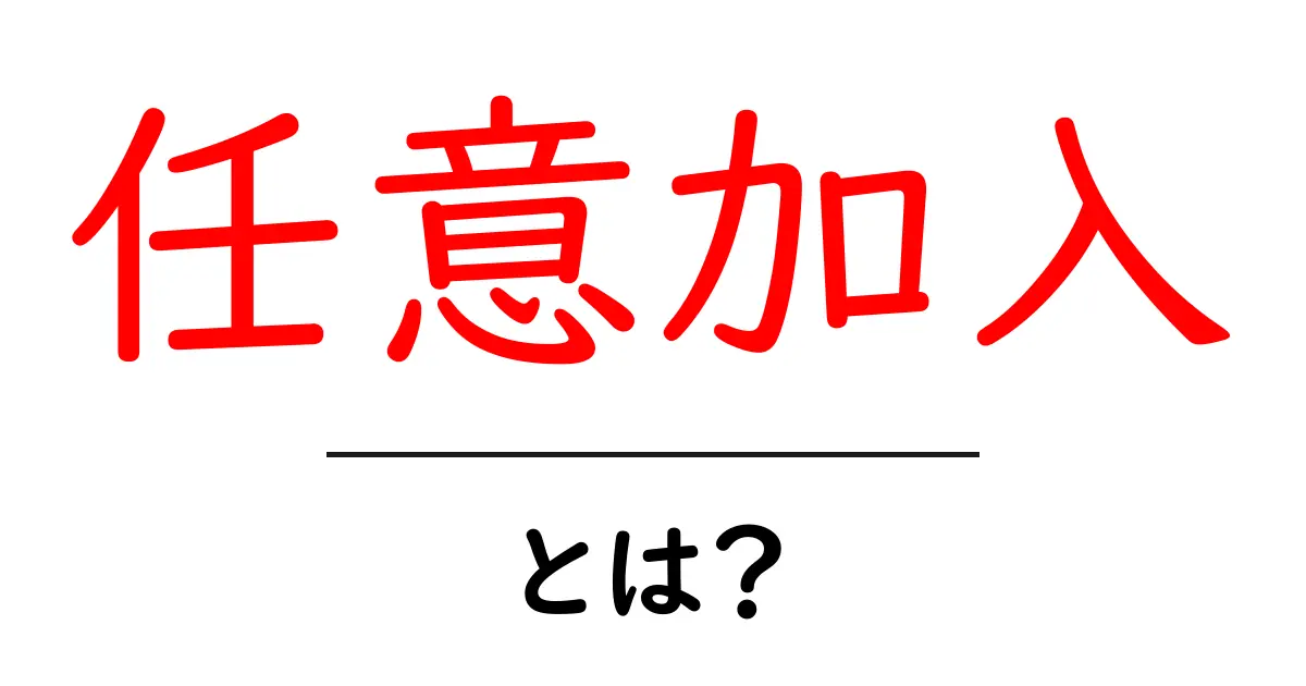 任意加入とは何か?メリットやデメリットをわかりやすく解説!共起語・同意語も併せて解説!