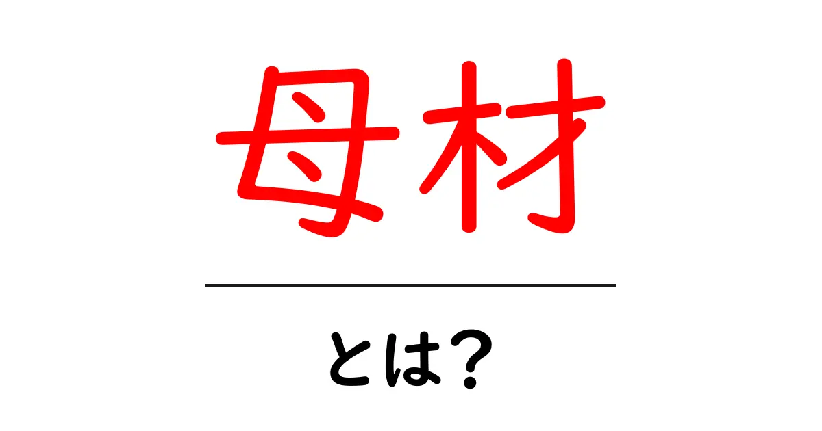 母材とは?その意味と用途をわかりやすく解説します!共起語・同意語も併せて解説!