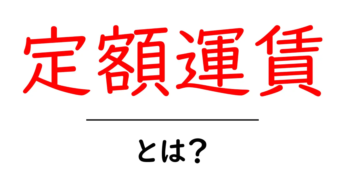 定額運賃とは?料金が一定の仕組みをわかりやすく解説共起語・同意語も併せて解説!