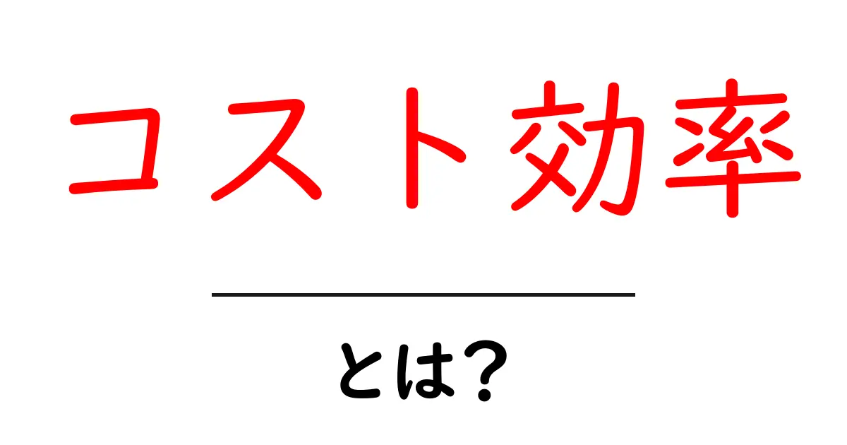 コスト効率とは?ビジネスでの重要性と活用法をわかりやすく解説共起語・同意語も併せて解説!