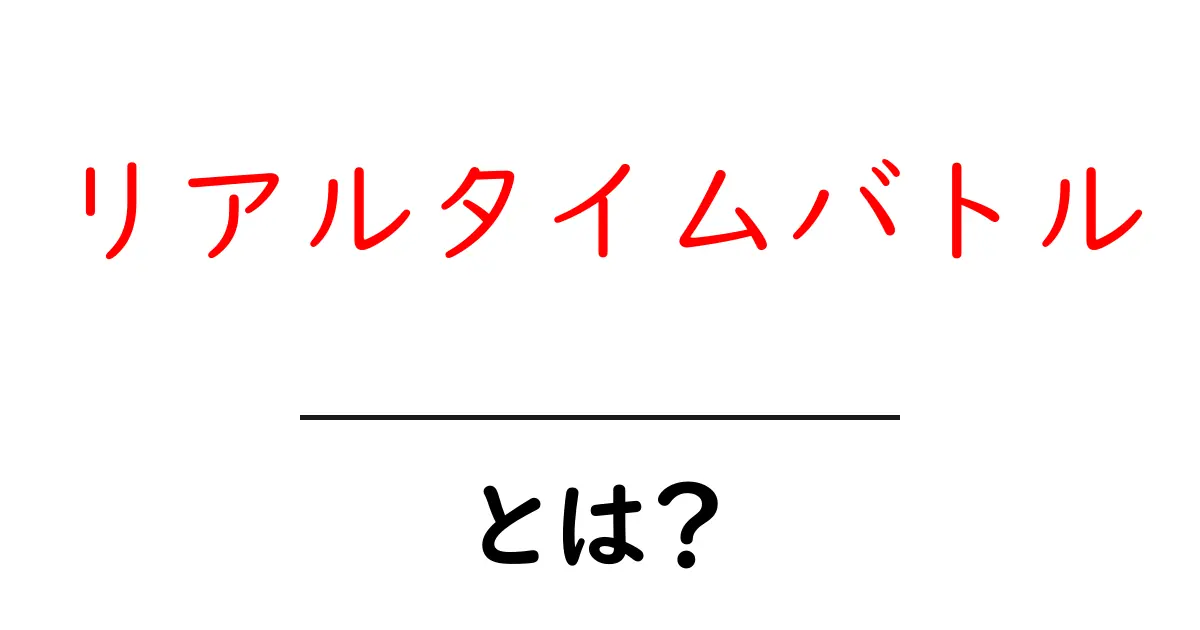 リアルタイムバトルとは?今すぐ知りたいその魅力と基本!共起語・同意語も併せて解説!