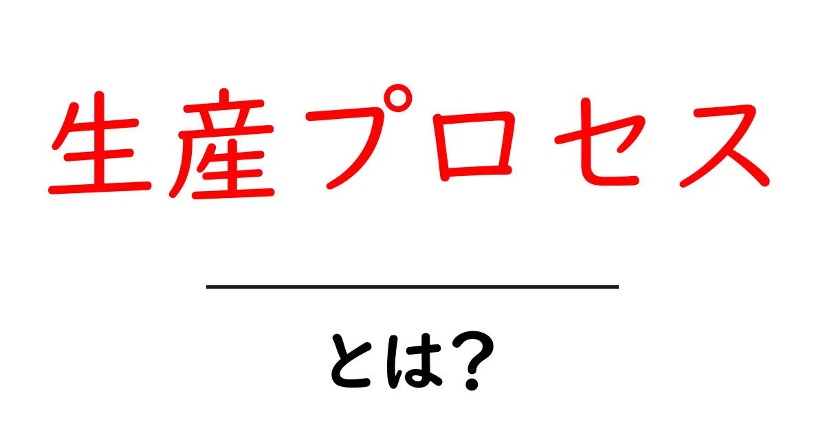生産プロセスとは?分かりやすく解説する生産の流れ共起語・同意語も併せて解説!