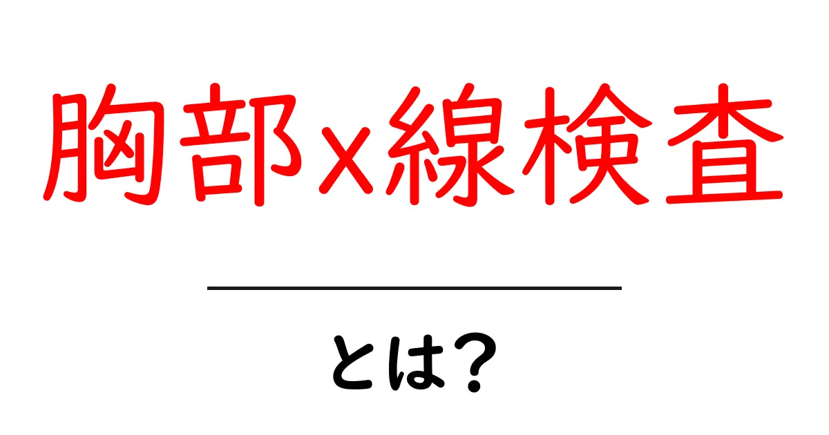胸部X線検査とは?その目的や方法、注意点を分かりやすく解説!共起語・同意語も併せて解説!