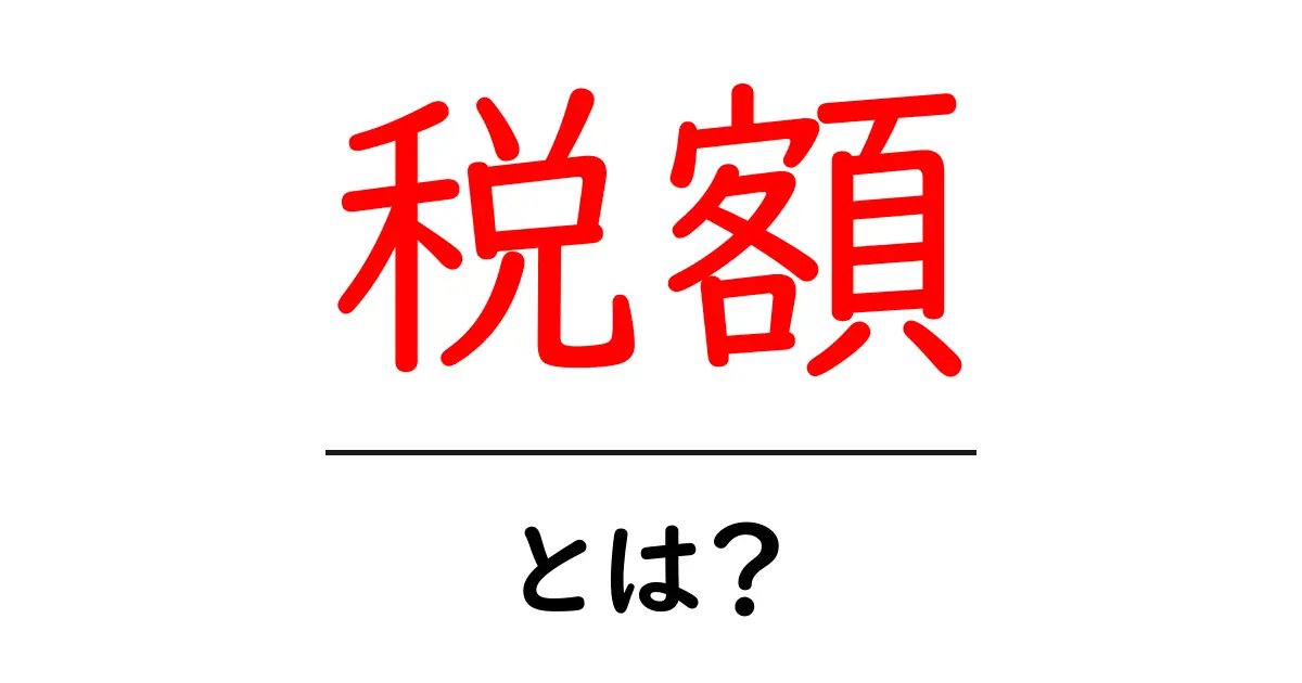 「税額」って何?わかりやすく解説します!共起語・同意語も併せて解説!