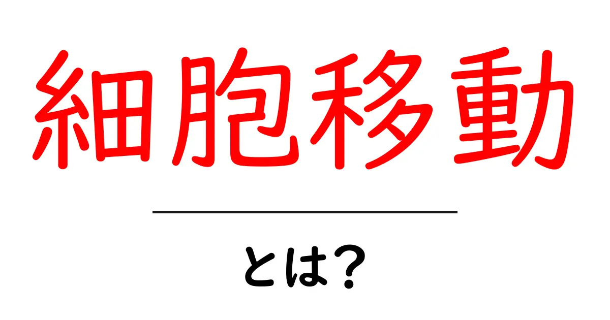 細胞移動とは?身近な自然現象から学ぶ細胞の驚きの特性共起語・同意語も併せて解説!