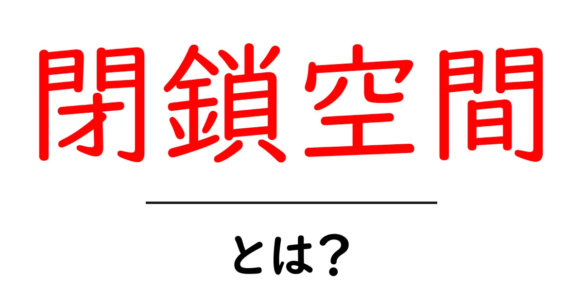 閉鎖空間とは?知っておくべき基本とその影響共起語・同意語も併せて解説!