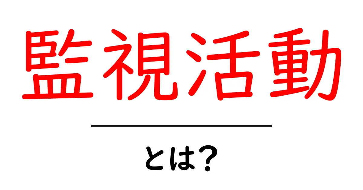 監視活動とは?身近な例から学ぶその意味と重要性共起語・同意語も併せて解説!