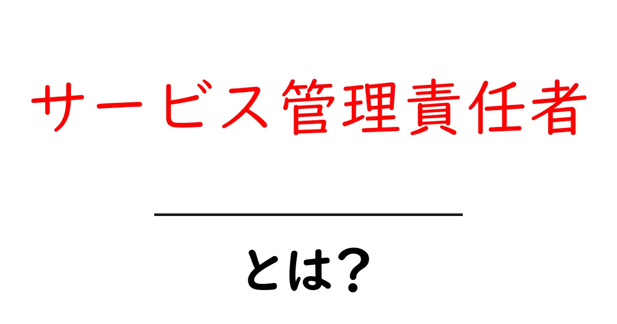 サービス管理責任者とは?業務内容と重要性を解説!共起語・同意語も併せて解説!