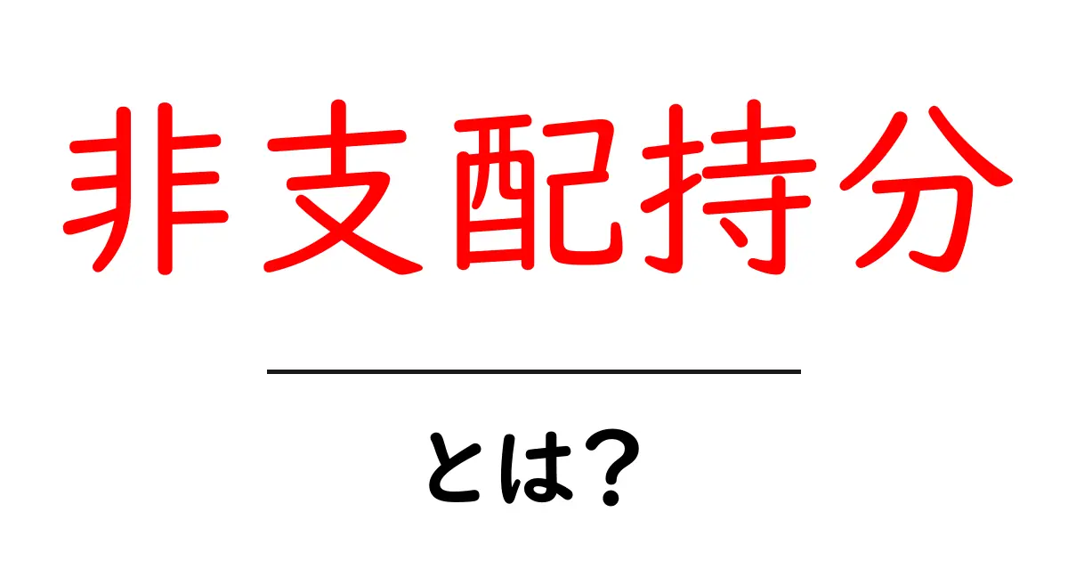 非支配持分とは?中学生にもわかる簡単解説共起語・同意語も併せて解説!