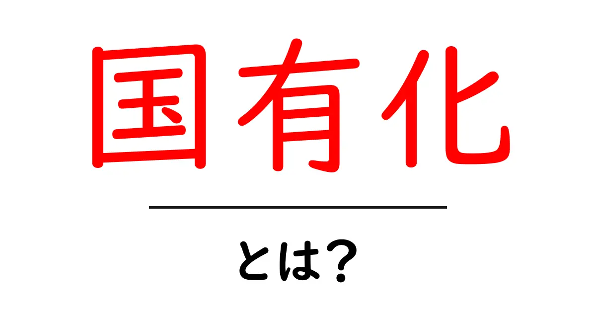 国有化とは?政府が国の資産を管理する仕組みをわかりやすく解説!共起語・同意語も併せて解説!