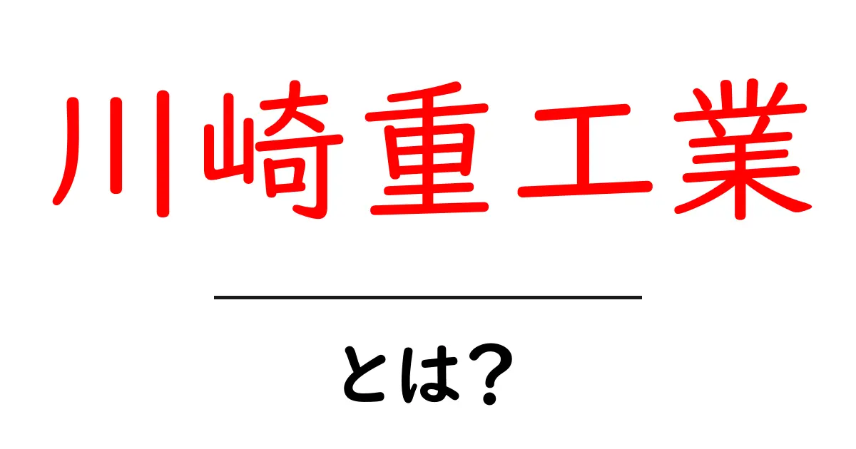 川崎重工業とは？その歴史と魅力を徹底解説！共起語・同意語も併せて解説！
