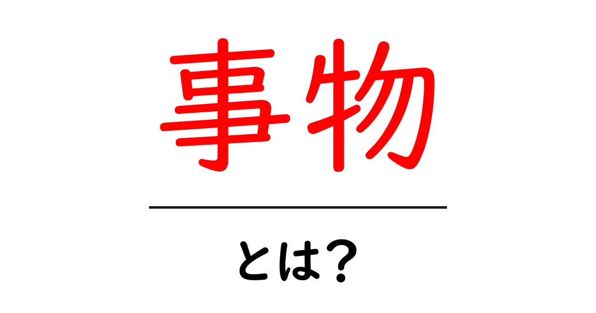 事物とは?日常生活でよく使われる言葉を解説!共起語・同意語も併せて解説!