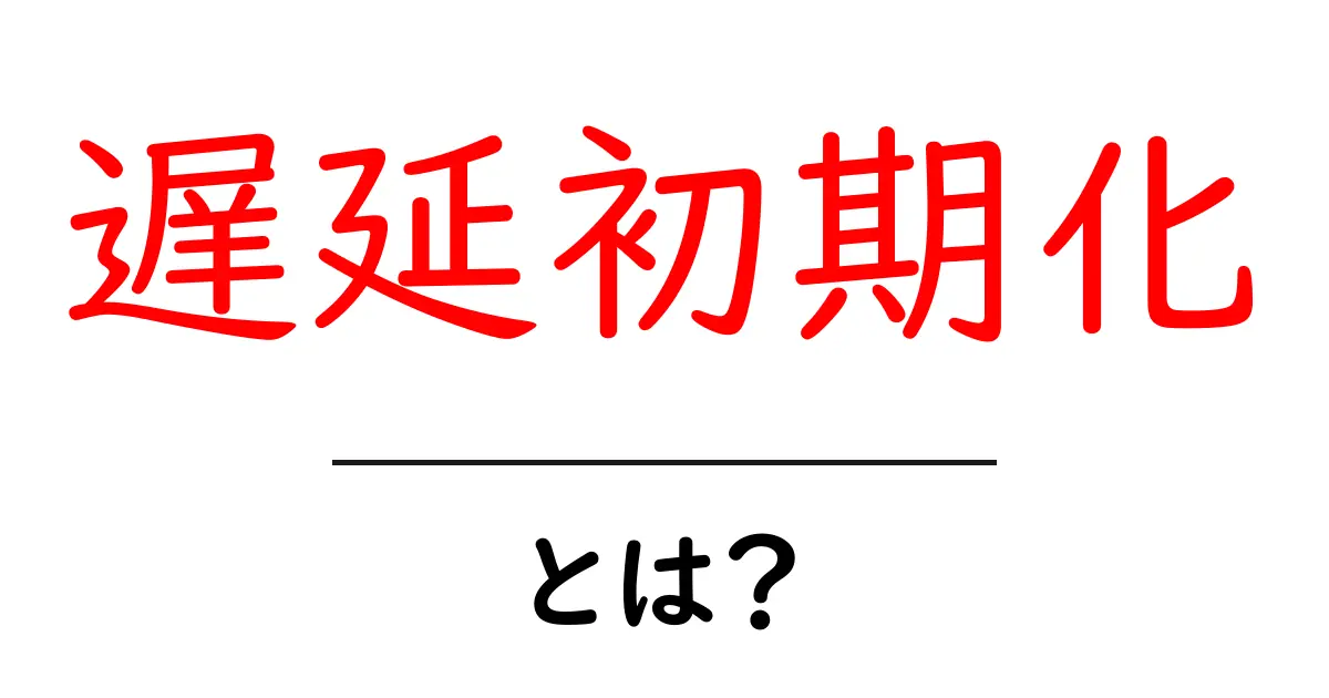 遅延初期化とは?初心者にもわかるその基本とメリット共起語・同意語も併せて解説!