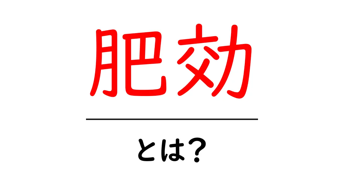 肥効とは?その意味と重要性を解説!共起語・同意語も併せて解説!