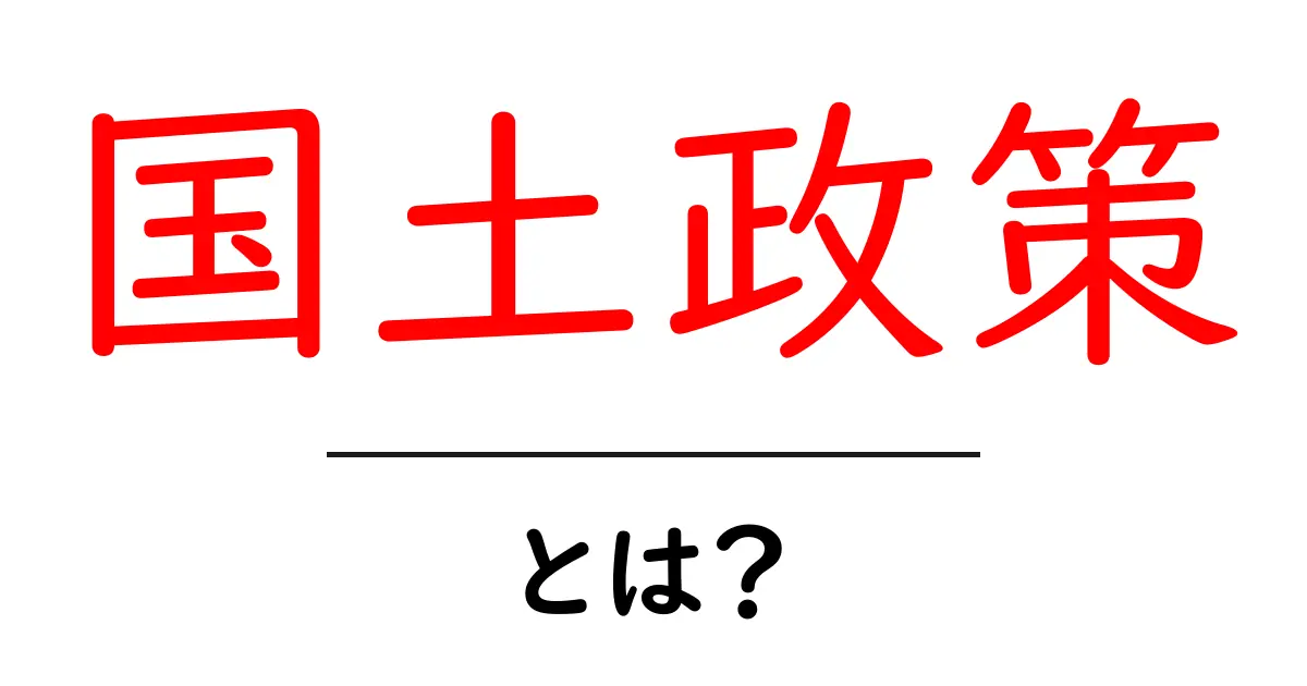 国土政策とは何か?その重要性と影響を解説!共起語・同意語も併せて解説!