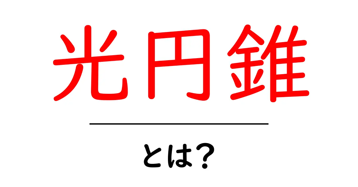 光円錐とは?その概念と重要性をわかりやすく解説!共起語・同意語も併せて解説!
