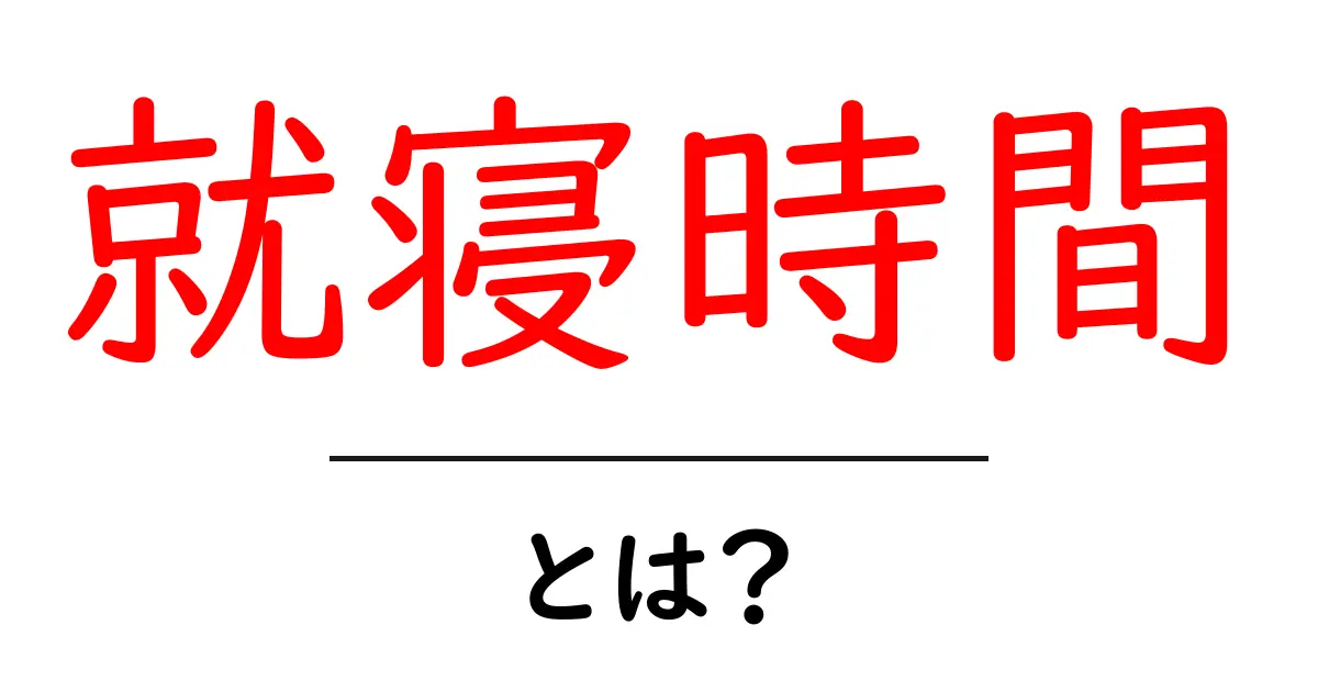 就寝時間とは?健康的な生活を支える大切な時間について考えよう!共起語・同意語も併せて解説!